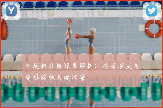 中超积分榜深度解析:格局演变与争冠保级关键洞察