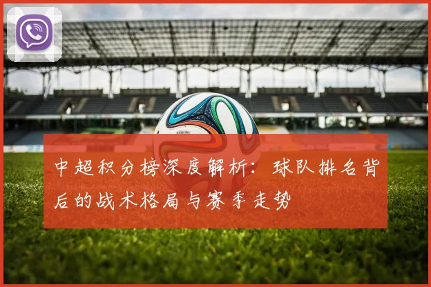 中超积分榜深度解析:球队排名背后的战术格局与赛季走势