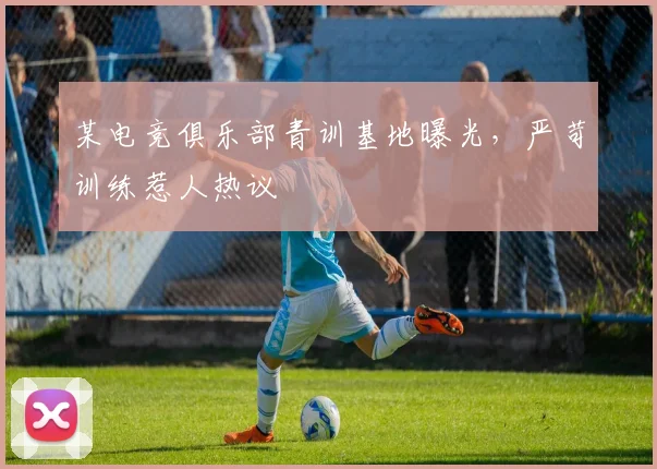 某电竞俱乐部青训基地曝光,严苛训练惹人热议