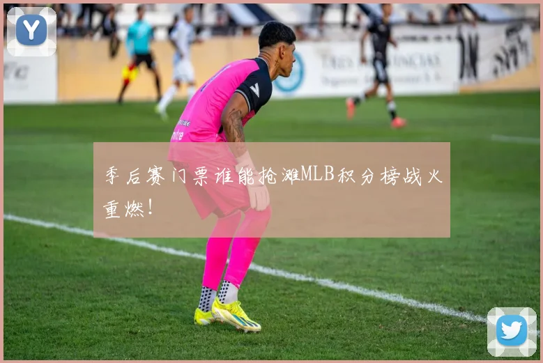 季后赛门票谁能抢滩MLB积分榜战火重燃!