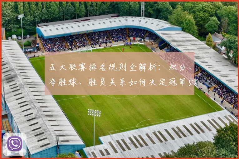 五大联赛排名规则全解析:积分、净胜球、胜负关系如何决定冠军归属?
