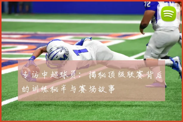 专访中超球员:揭秘顶级联赛背后的训练秘辛与赛场故事