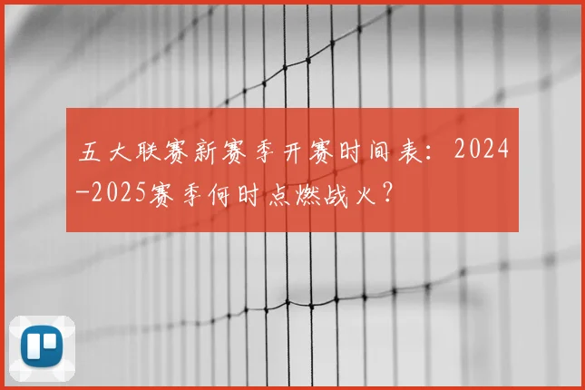 五大联赛新赛季开赛时间表:2024-2025赛季何时点燃战火?