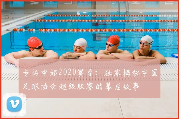 专访中超2020赛季：独家揭秘中国足球协会超级联赛的幕后故事