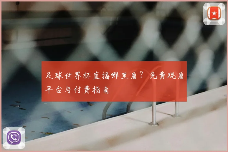 足球世界杯直播哪里看？免费观看平台与付费指南